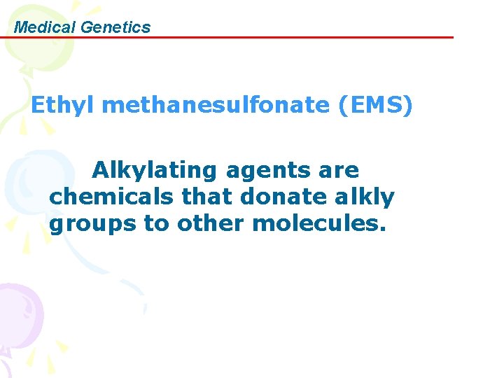 Medical Genetics Ethyl methanesulfonate (EMS) Alkylating agents are chemicals that donate alkly groups to