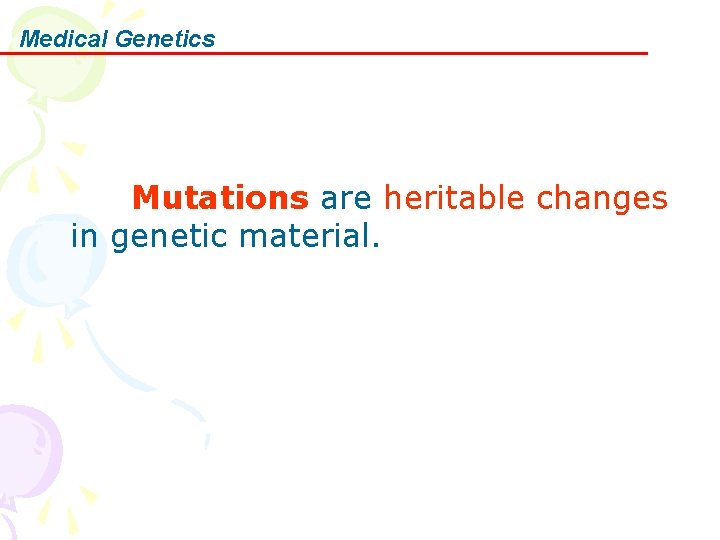 Medical Genetics Mutations are heritable changes in genetic material. 