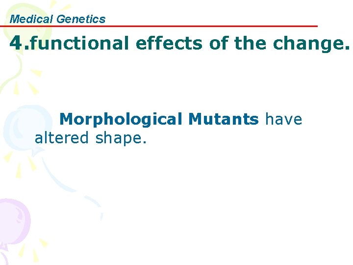 Medical Genetics 4. functional effects of the change. Morphological Mutants have altered shape. 