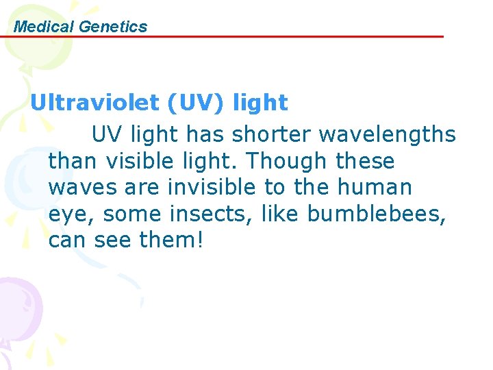 Medical Genetics Ultraviolet (UV) light UV light has shorter wavelengths than visible light. Though