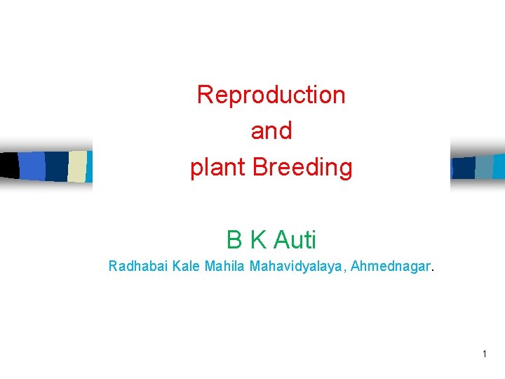 Reproduction and plant Breeding B K Auti Radhabai Kale Mahila Mahavidyalaya, Ahmednagar. 1 