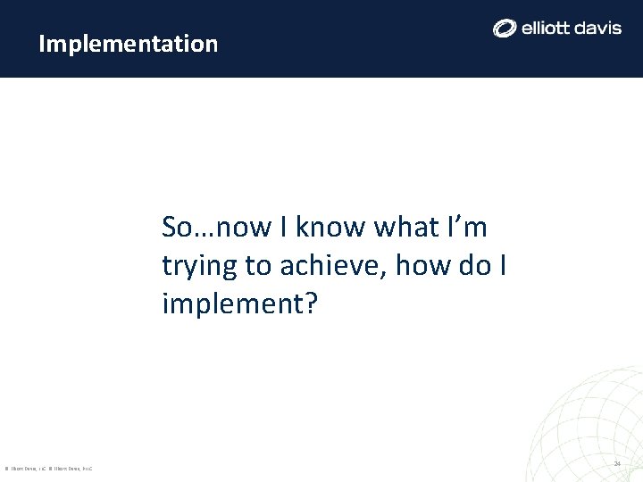 Implementation So…now I know what I’m trying to achieve, how do I implement? © Implementation So…now I know what I’m trying to achieve, how do I implement? ©