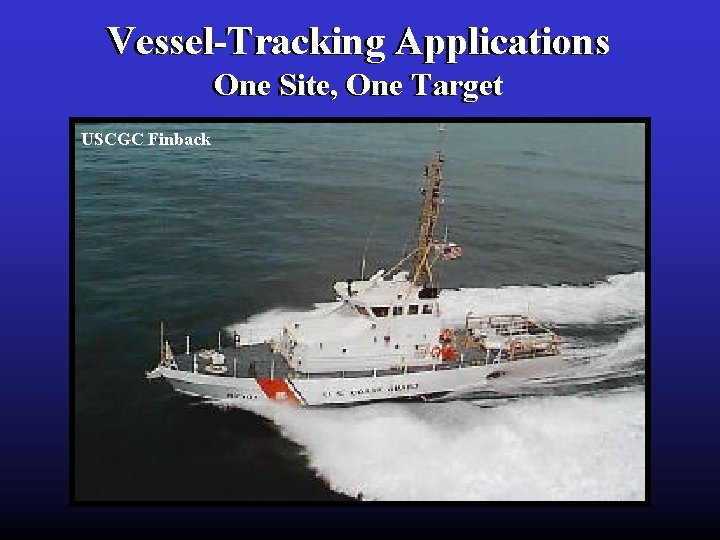 Vessel-Tracking Applications One Site, One Target USCGC Finback 