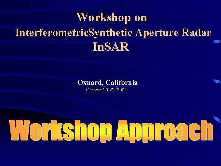 Workshop on Interferometric. Synthetic Aperture Radar In. SAR Oxnard, California October 20 -22, 2004