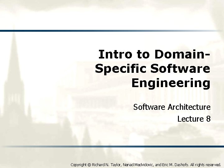 Intro to Domain. Specific Software Engineering Software Architecture Lecture 8 Copyright © Richard N.