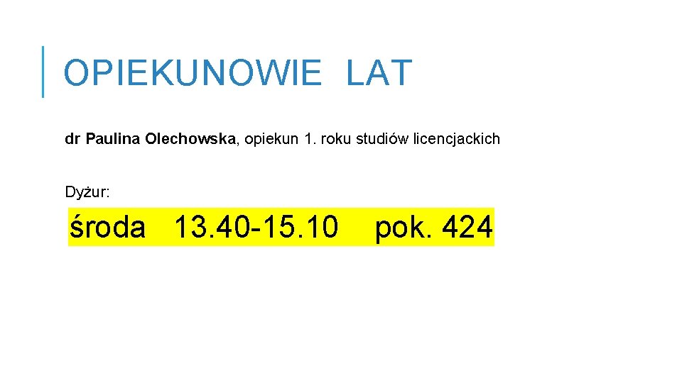 OPIEKUNOWIE LAT dr Paulina Olechowska, opiekun 1. roku studiów licencjackich Dyżur: środa 13. 40