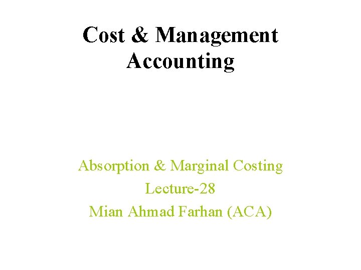 Cost & Management Accounting Absorption & Marginal Costing Lecture-28 Mian Ahmad Farhan (ACA) 
