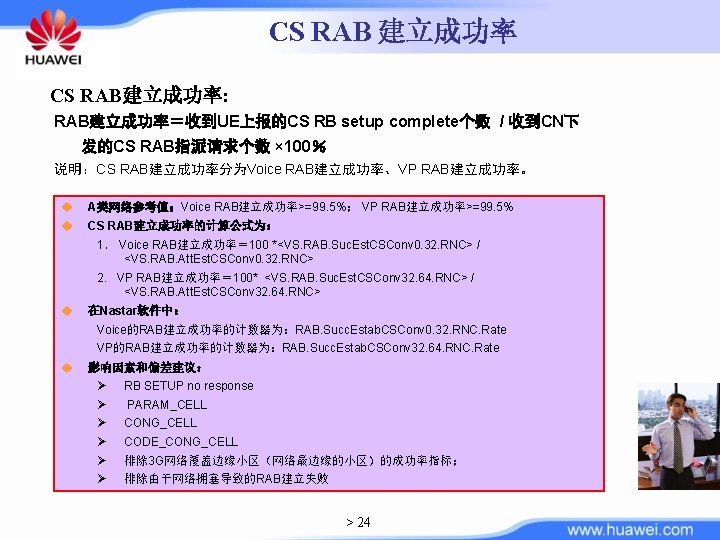 CS RAB 建立成功率 CS RAB建立成功率: RAB建立成功率＝收到UE上报的CS RB setup complete个数 / 收到CN下 发的CS RAB指派请求个数 ×