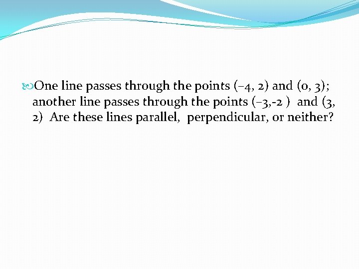  One line passes through the points (– 4, 2) and (0, 3); another