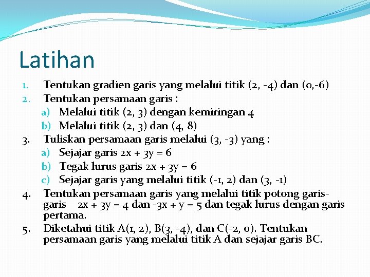 Latihan Tentukan gradien garis yang melalui titik (2, -4) dan (0, -6) Tentukan persamaan