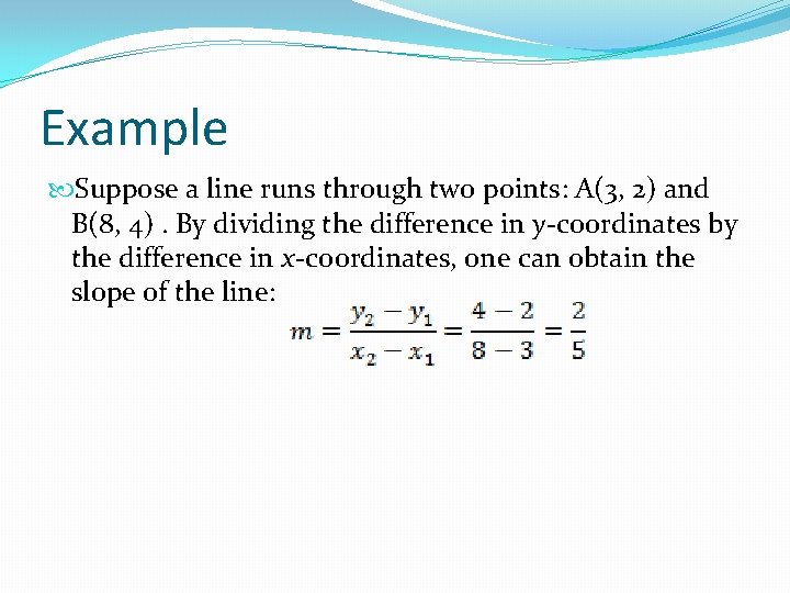 Example Suppose a line runs through two points: A(3, 2) and B(8, 4). By