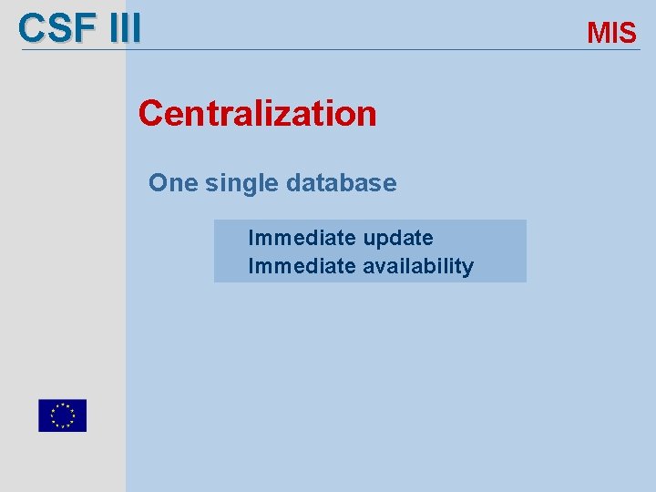 CSF III MIS Centralization One single database Immediate update Immediate availability 