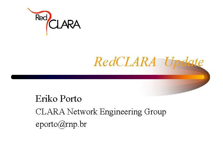 Red. CLARA Update Eriko Porto CLARA Network Engineering Group eporto@rnp. br 