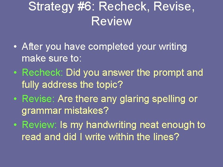 Strategy #6: Recheck, Revise, Review • After you have completed your writing make sure