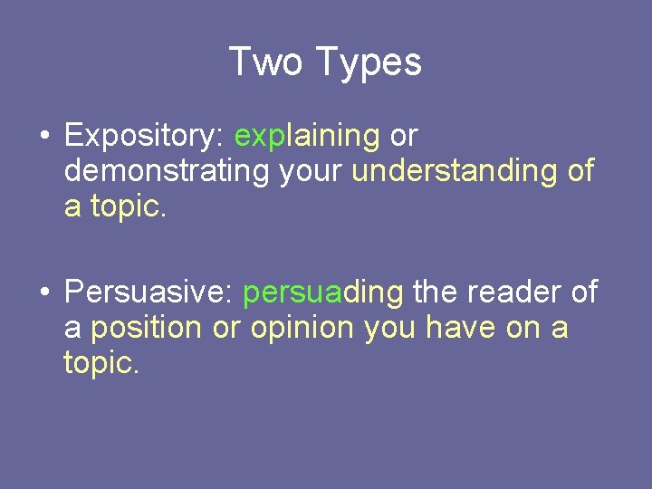 Two Types • Expository: explaining or demonstrating your understanding of a topic. • Persuasive: