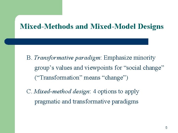 Mixed-Methods and Mixed-Model Designs B. Transformative paradigm: Emphasize minority group’s values and viewpoints for