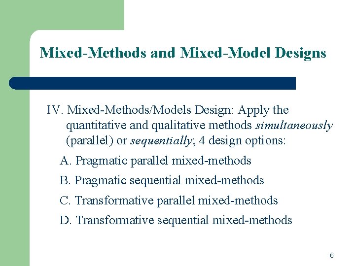 Mixed-Methods and Mixed-Model Designs IV. Mixed-Methods/Models Design: Apply the quantitative and qualitative methods simultaneously