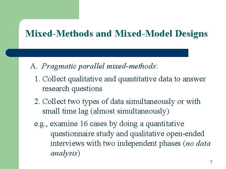 Mixed-Methods and Mixed-Model Designs A. Pragmatic parallel mixed-methods: 1. Collect qualitative and quantitative data