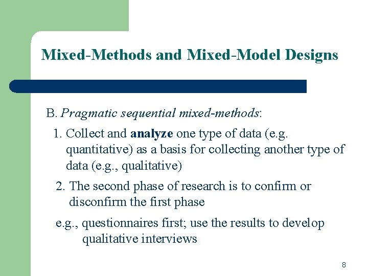 Mixed-Methods and Mixed-Model Designs B. Pragmatic sequential mixed-methods: 1. Collect and analyze one type