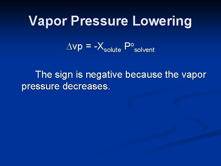 Vapor Pressure Lowering ∆vp = -Xsolute Posolvent The sign is negative because the vapor