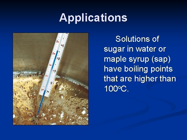 Applications Solutions of sugar in water or maple syrup (sap) have boiling points that