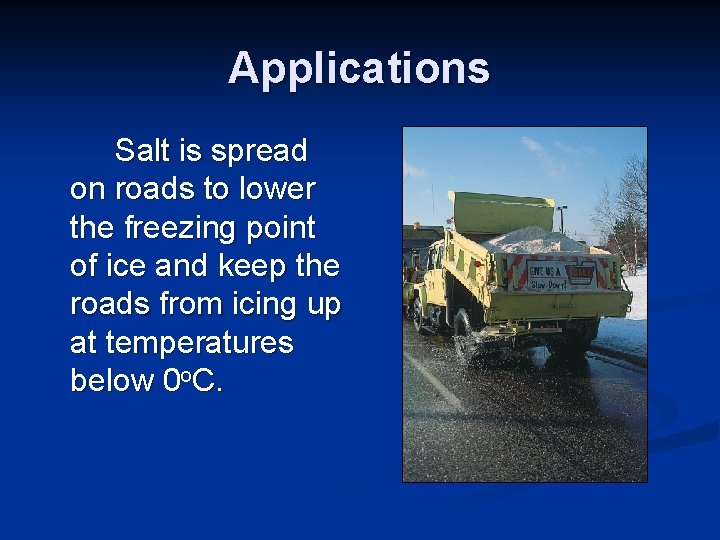 Applications Salt is spread on roads to lower the freezing point of ice and