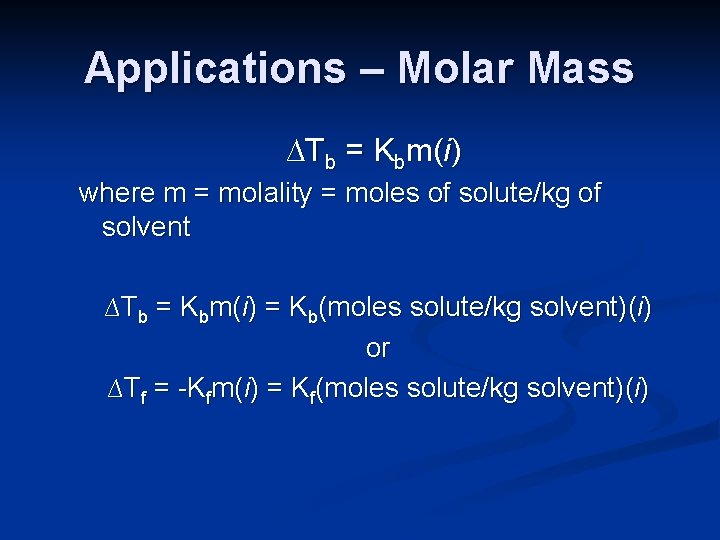 Applications – Molar Mass ∆Tb = Kbm(i) where m = molality = moles of