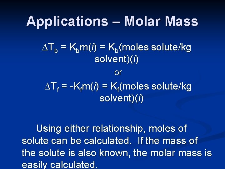 Applications – Molar Mass ∆Tb = Kbm(i) = Kb(moles solute/kg solvent)(i) or ∆Tf =