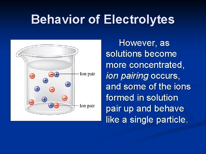 Behavior of Electrolytes However, as solutions become more concentrated, ion pairing occurs, and some