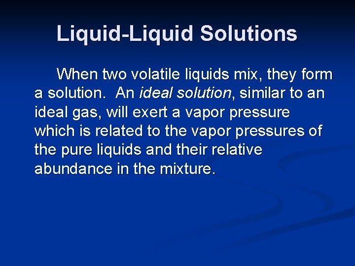Liquid-Liquid Solutions When two volatile liquids mix, they form a solution. An ideal solution,
