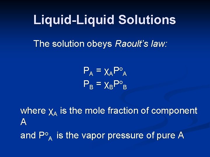 Liquid-Liquid Solutions The solution obeys Raoult’s law: PA = χAPo. A PB = χBPo.