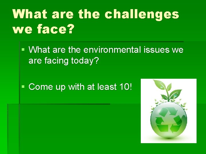 What are the challenges we face? § What are the environmental issues we are