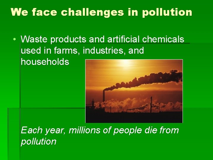 We face challenges in pollution • Waste products and artificial chemicals used in farms,