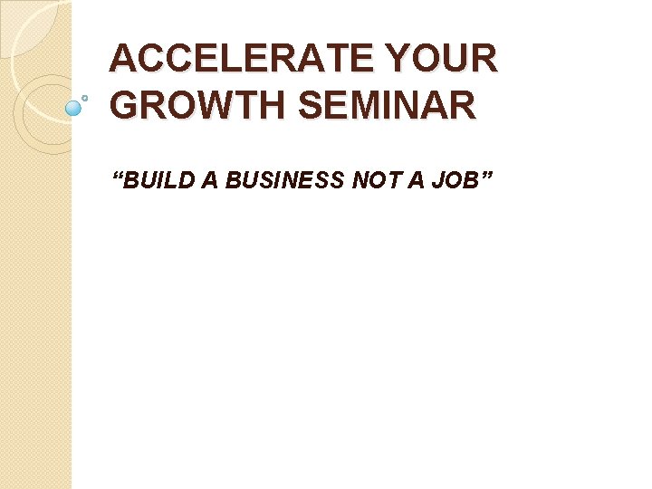 ACCELERATE YOUR GROWTH SEMINAR “BUILD A BUSINESS NOT A JOB” 