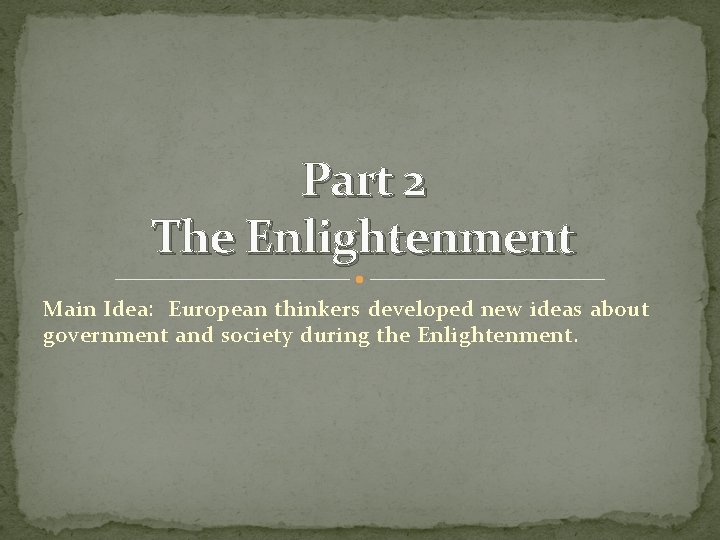 Part 2 The Enlightenment Main Idea: European thinkers developed new ideas about government and