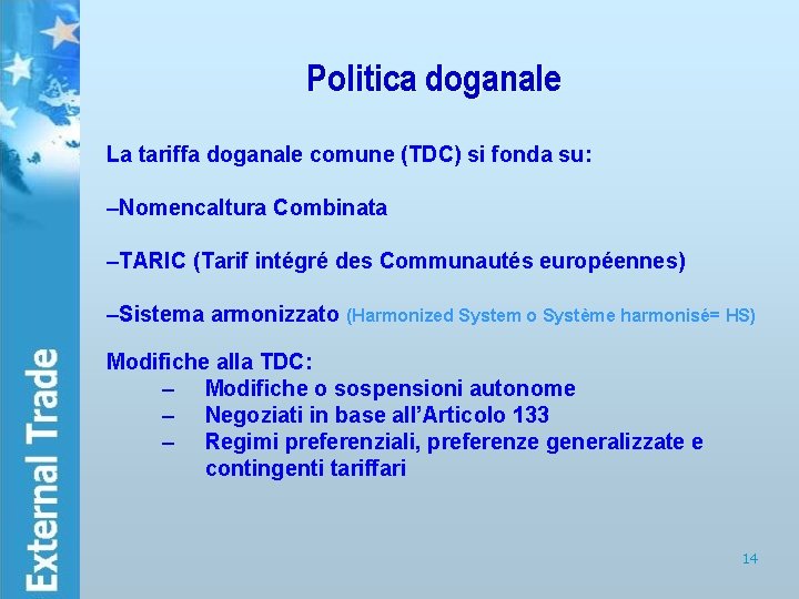 Politica doganale La tariffa doganale comune (TDC) si fonda su: –Nomencaltura Combinata –TARIC (Tarif