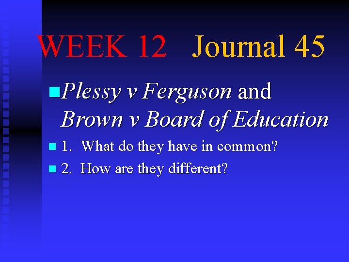 WEEK 12 Journal 45 n. Plessy v Ferguson and Brown v Board of Education