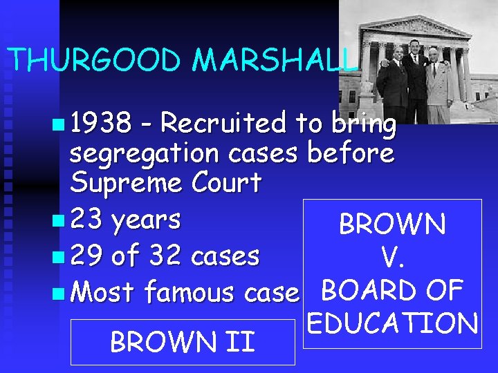 THURGOOD MARSHALL n 1938 - Recruited to bring segregation cases before Supreme Court n