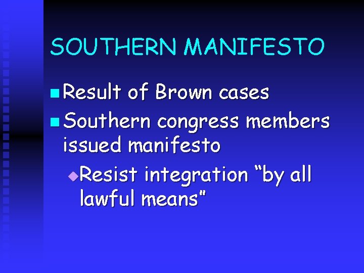 SOUTHERN MANIFESTO n Result of Brown cases n Southern congress members issued manifesto u.