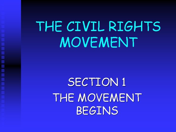 THE CIVIL RIGHTS MOVEMENT SECTION 1 THE MOVEMENT BEGINS 