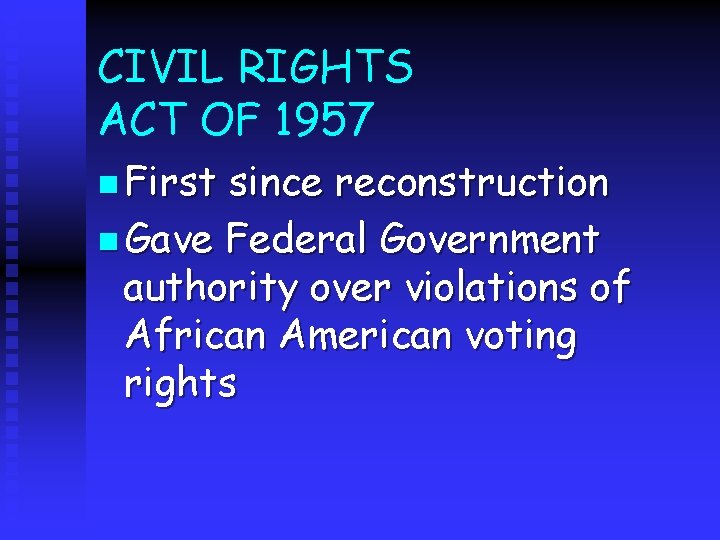 CIVIL RIGHTS ACT OF 1957 n First since reconstruction n Gave Federal Government authority