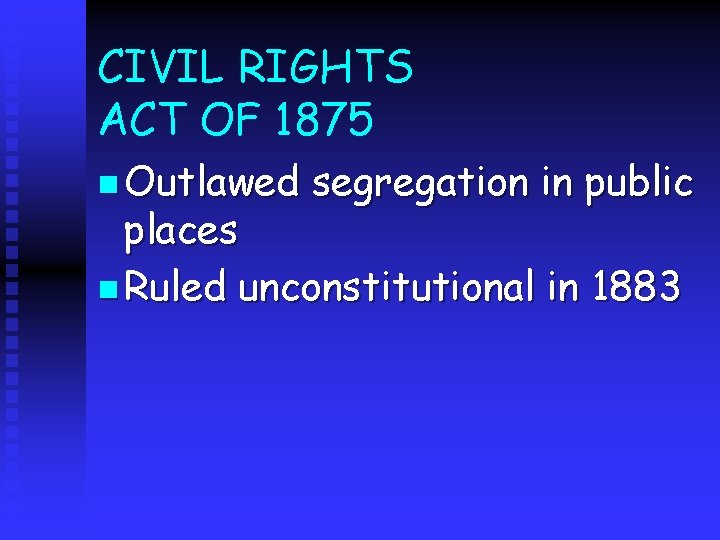 CIVIL RIGHTS ACT OF 1875 n Outlawed segregation in public places n Ruled unconstitutional
