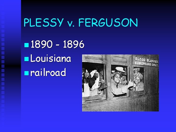 PLESSY v. FERGUSON n 1890 - 1896 n Louisiana n railroad 