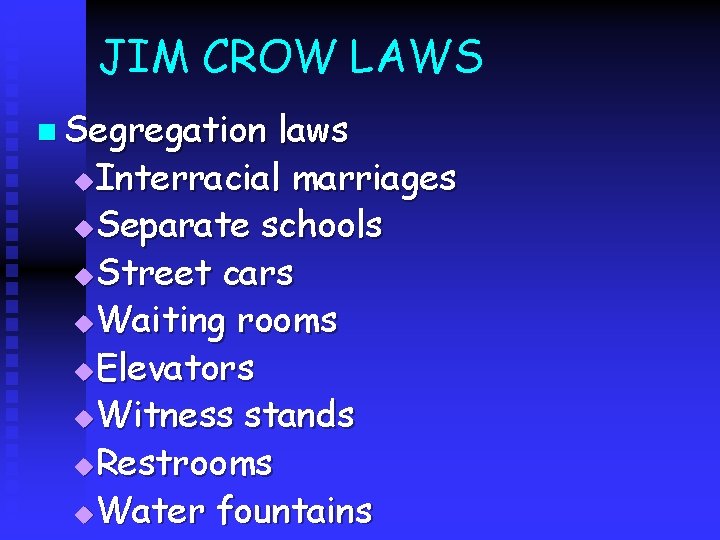 JIM CROW LAWS n Segregation laws u Interracial marriages u Separate schools u Street