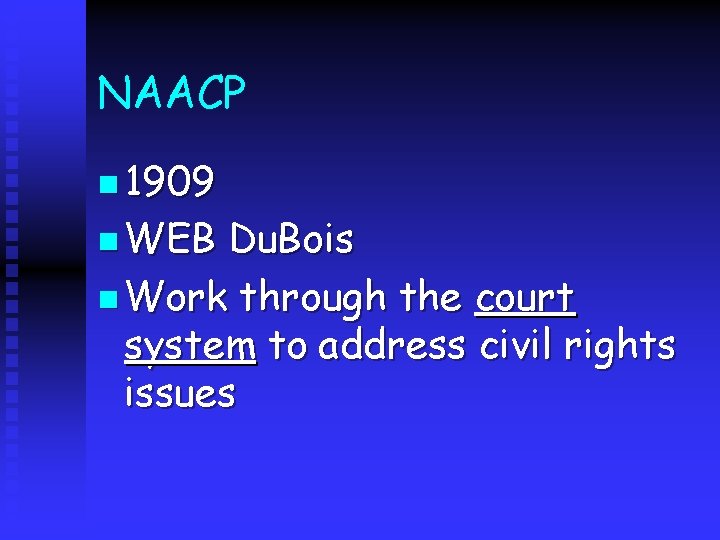 NAACP n 1909 n WEB Du. Bois n Work through the court system to