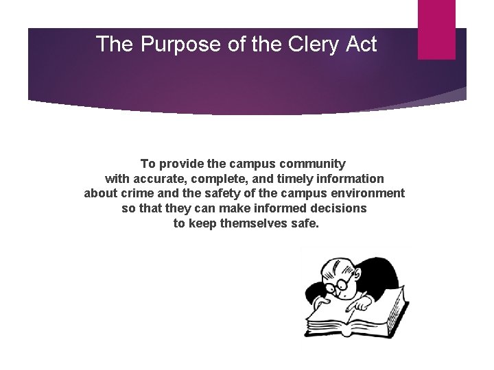 The Purpose of the Clery Act To provide the campus community with accurate, complete,