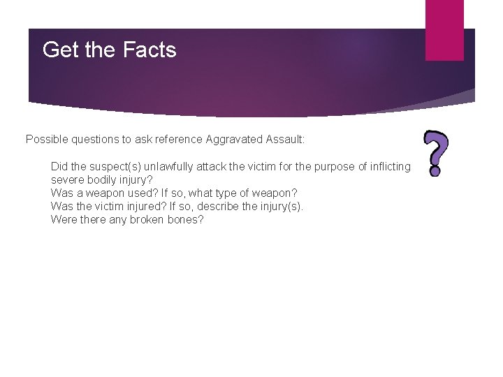 Get the Facts Possible questions to ask reference Aggravated Assault: Did the suspect(s) unlawfully