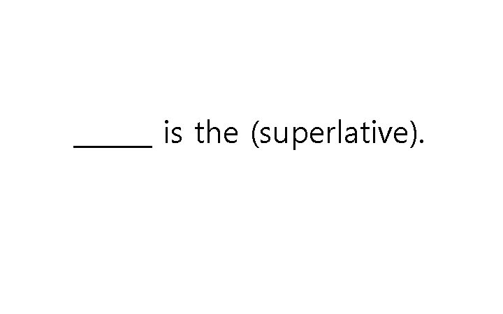 ______ is the (superlative). 