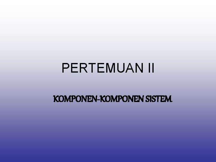 PERTEMUAN II KOMPONEN-KOMPONEN SISTEM 