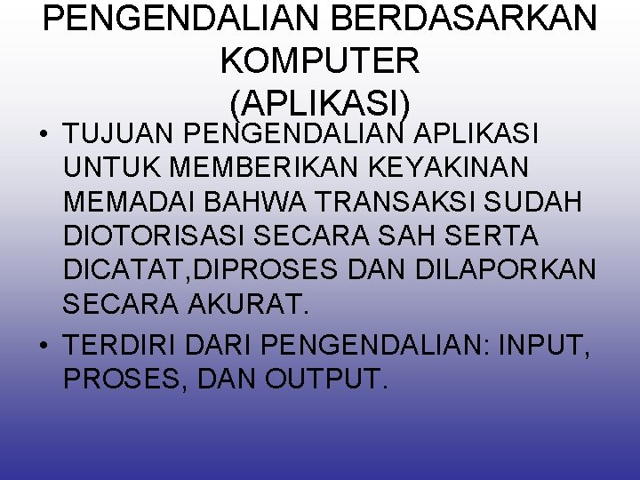 PENGENDALIAN BERDASARKAN KOMPUTER (APLIKASI) • TUJUAN PENGENDALIAN APLIKASI UNTUK MEMBERIKAN KEYAKINAN MEMADAI BAHWA TRANSAKSI